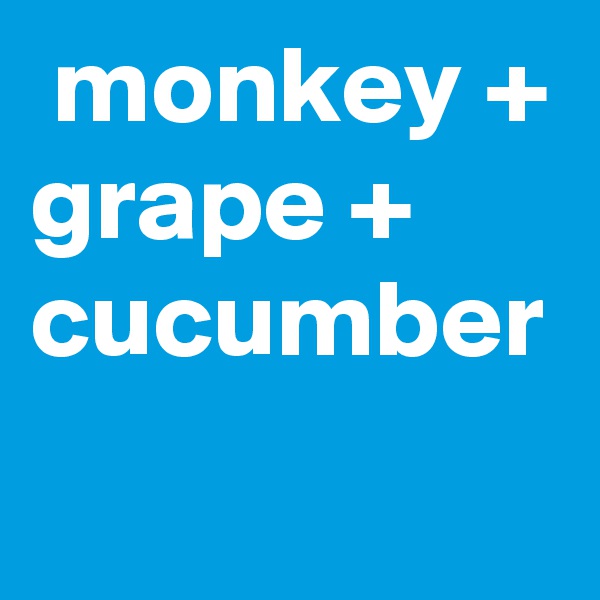  monkey + grape + cucumber