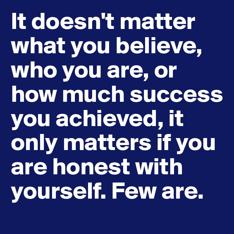 It doesn't matter what you believe, who you are, or how much success ...