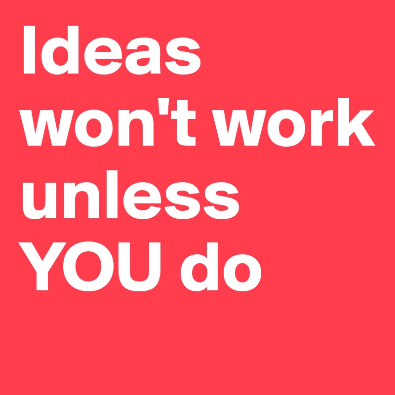 Ideas won't work unless YOU do - Post by thedesertsimmo on Boldomatic