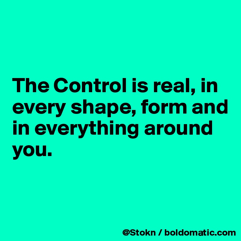 


The Control is real, in every shape, form and in everything around you.


