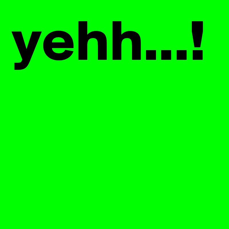 yehh...!