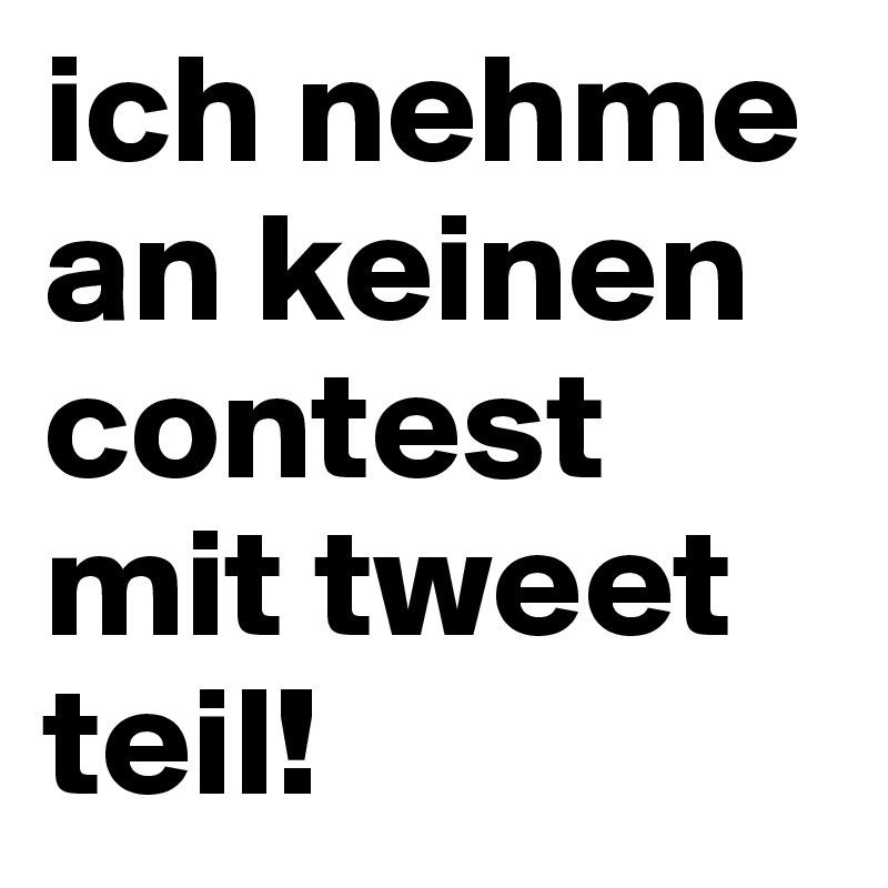 ich nehme an keinen contest mit tweet teil!