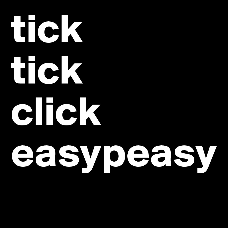 tick
tick
click
easypeasy