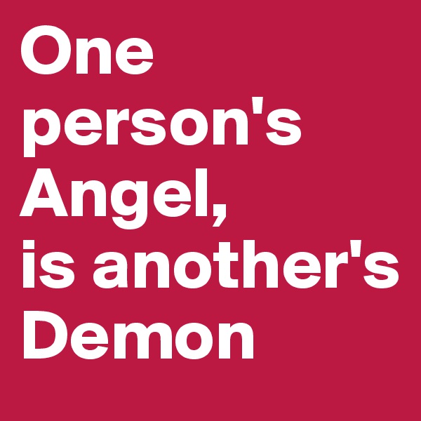 One person's Angel,
is another's Demon