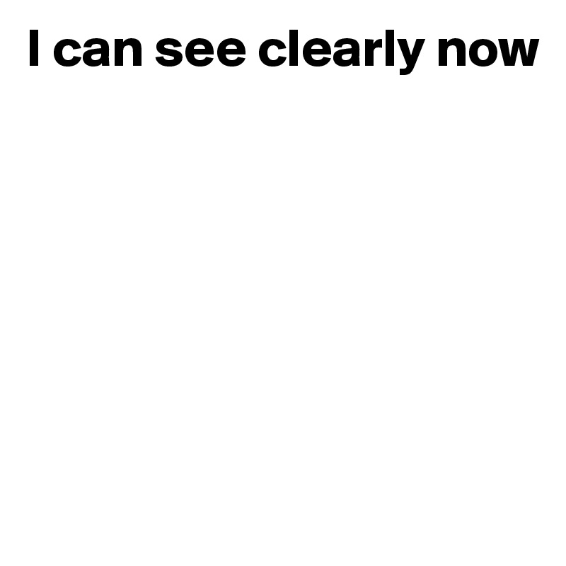 I can see clearly now 







