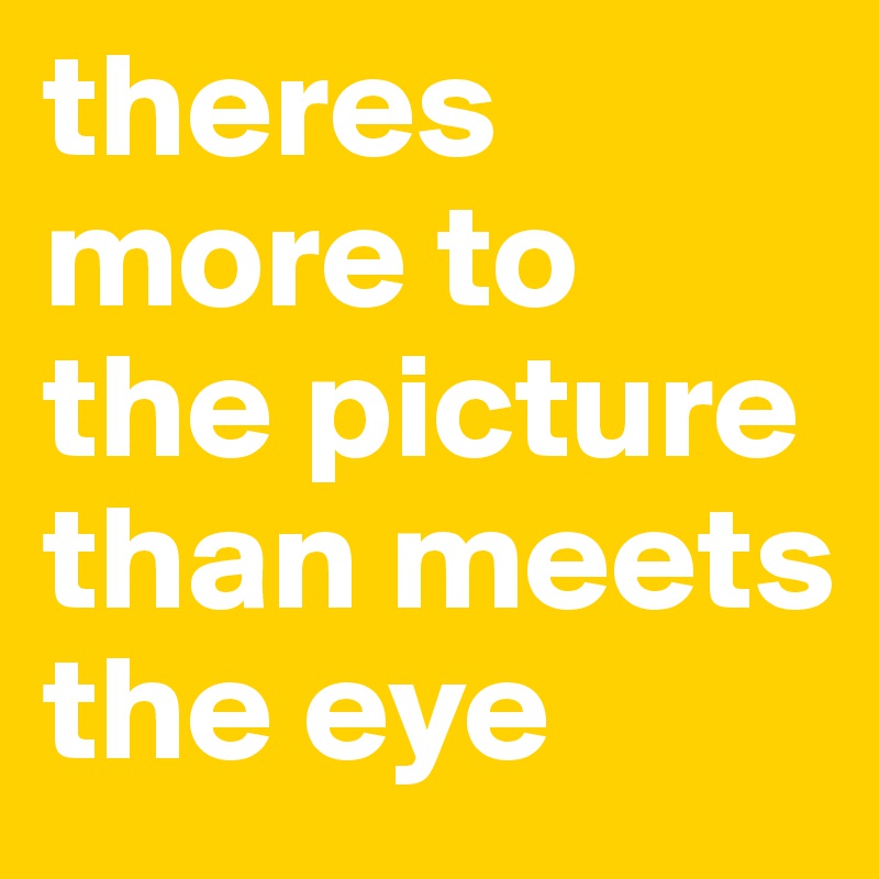 theres more to the picture than meets the eye