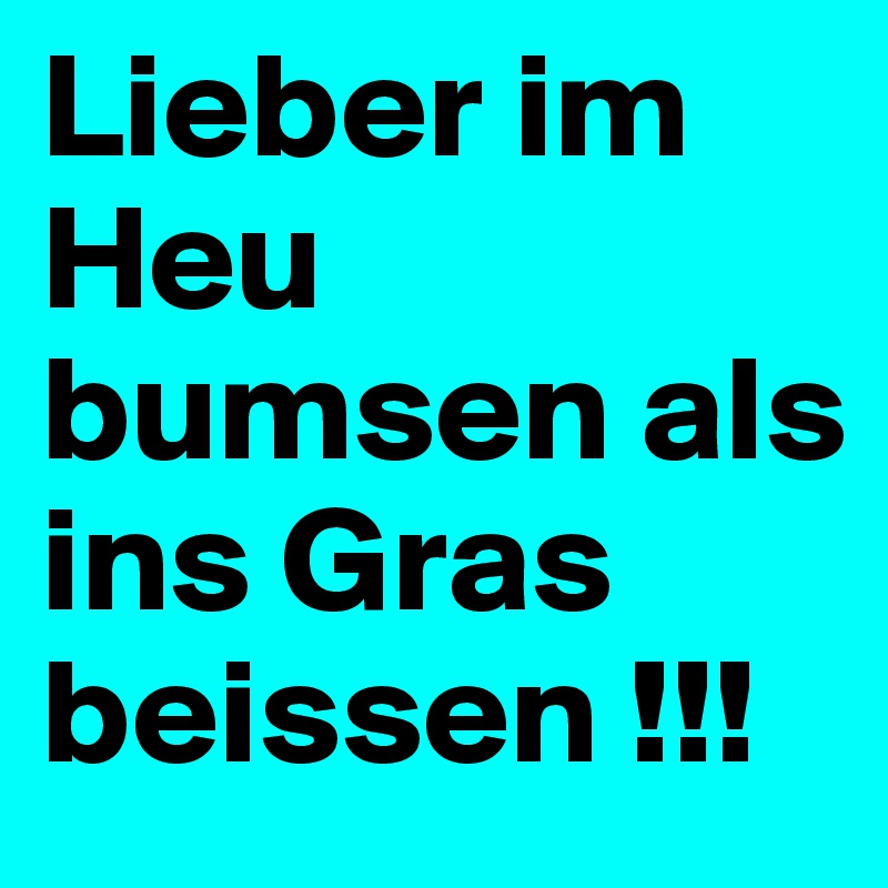 Lieber im Heu bumsen als ins Gras beissen !!!