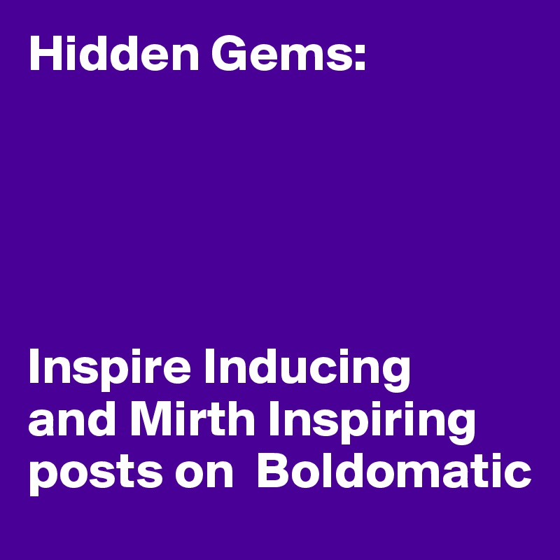 Hidden Gems:





Inspire Inducing
and Mirth Inspiring posts on  Boldomatic