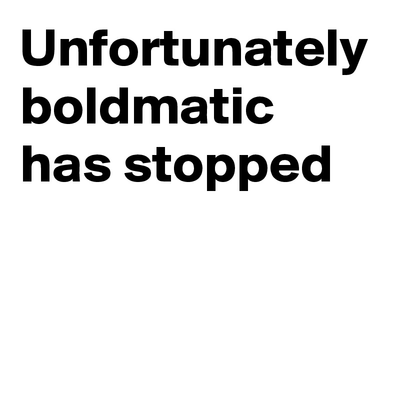 Unfortunately boldmatic has stopped