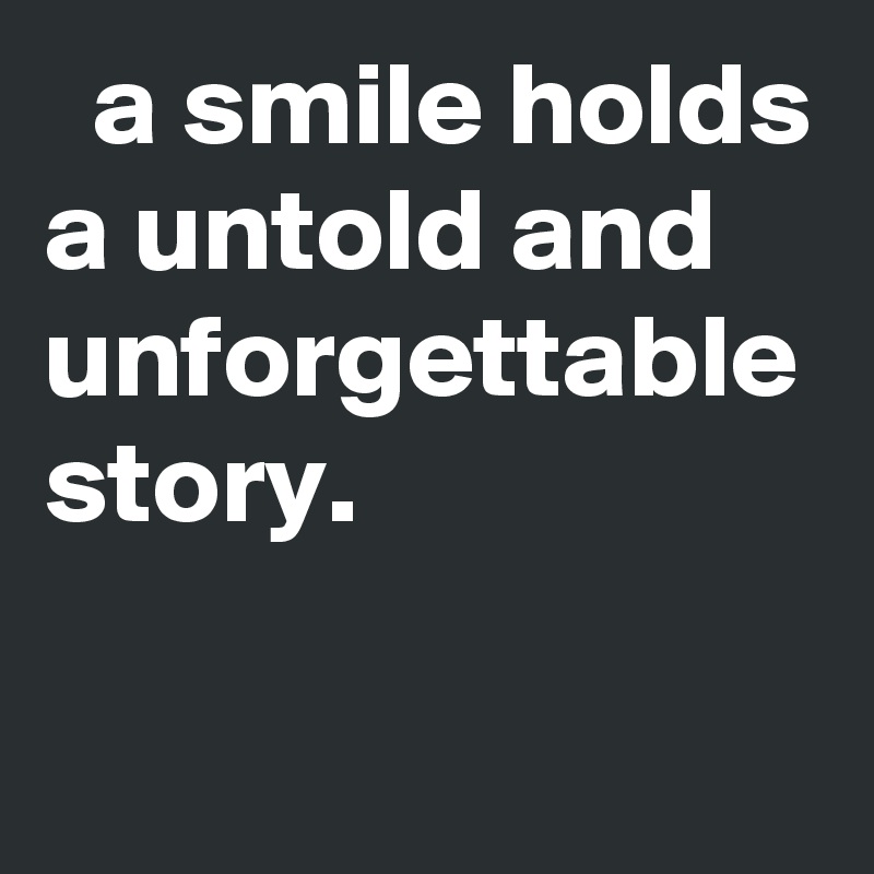  a smile holds a untold and unforgettable story.
