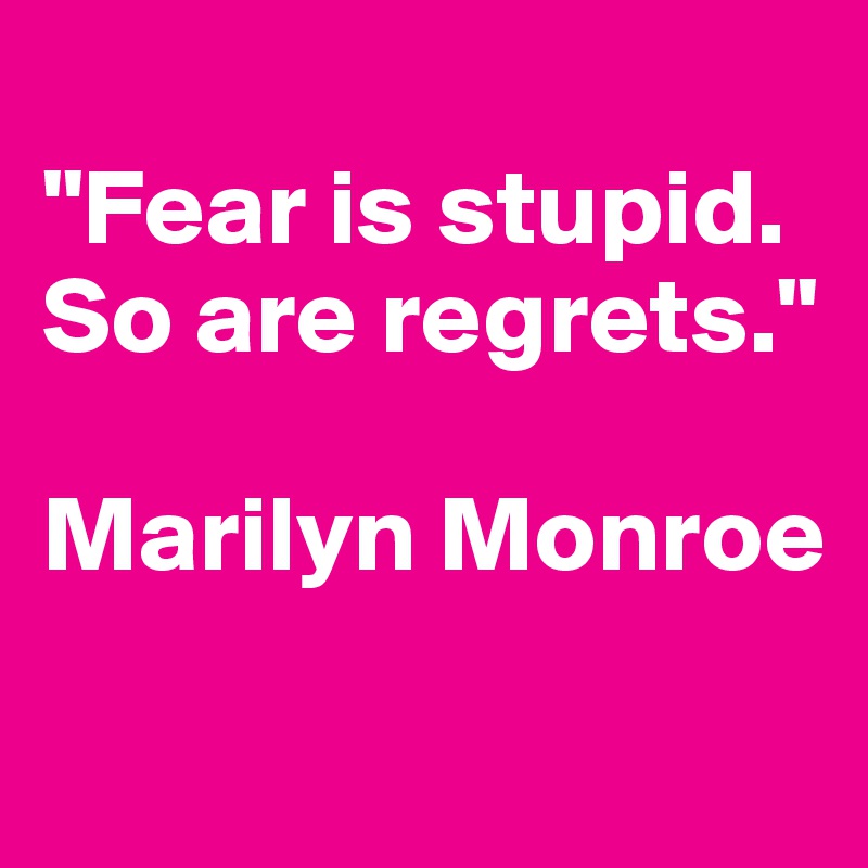 
"Fear is stupid. So are regrets."

Marilyn Monroe

