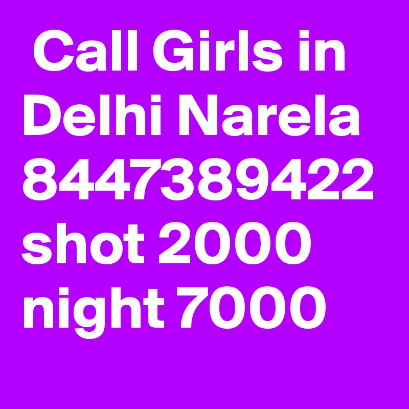  Call Girls in Delhi Narela 8447389422 shot 2000 night 7000