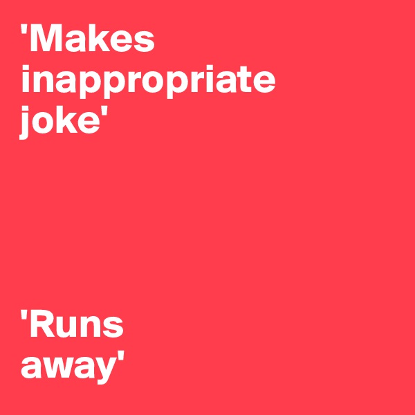 'Makes inappropriate 
joke'




'Runs 
away'