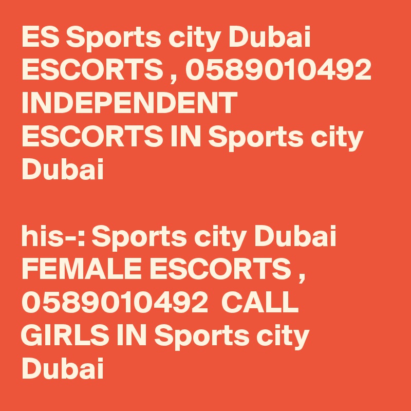 ES Sports city Dubai ESCORTS , 0589010492  INDEPENDENT ESCORTS IN Sports city Dubai 

?his-: Sports city Dubai FEMALE ESCORTS , 0589010492  CALL GIRLS IN Sports city Dubai 