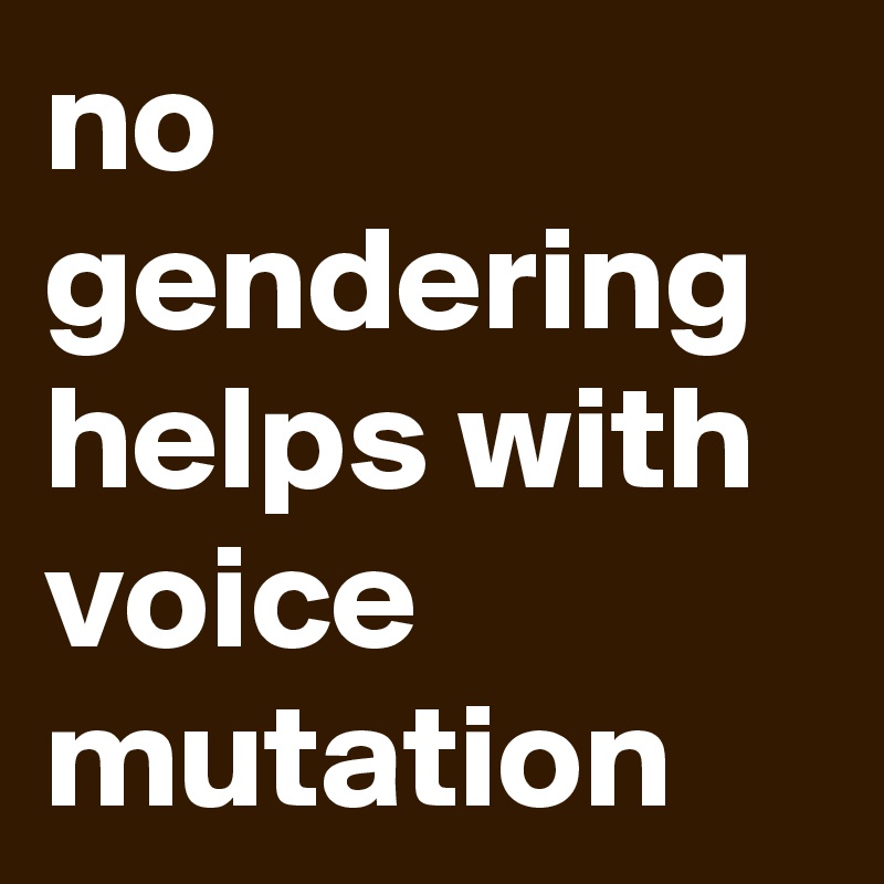 no gendering helps with voice mutation