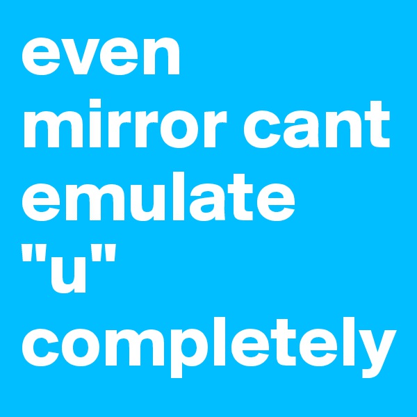 even mirror cant emulate "u" completely