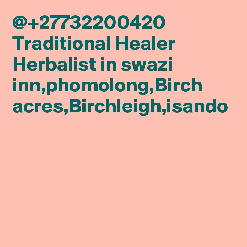 @+27732200420 Traditional Healer Herbalist in swazi inn,phomolong,Birch acres,Birchleigh,isando