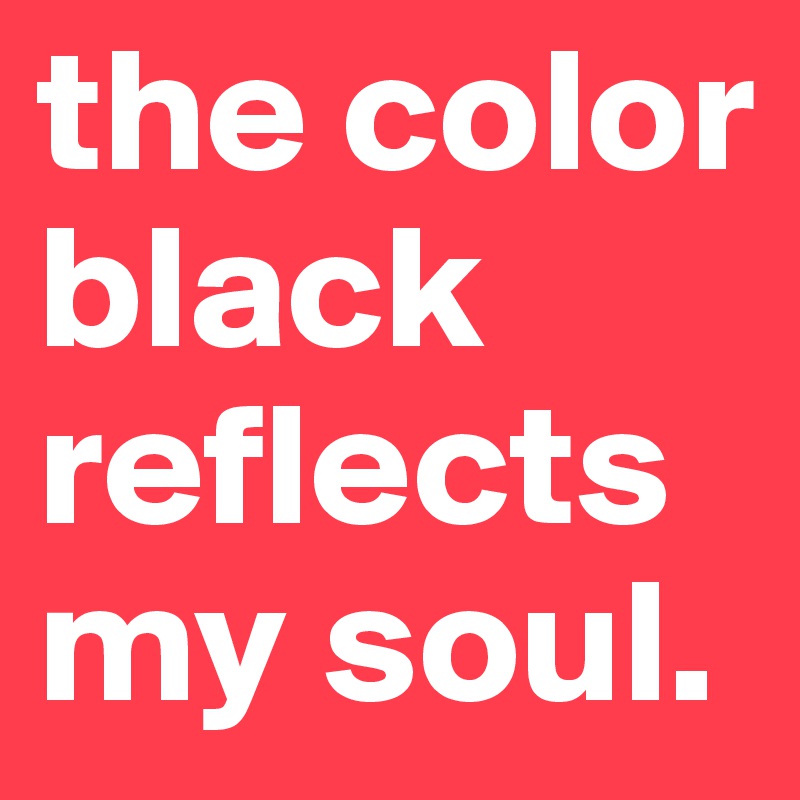 the color black reflects my soul.