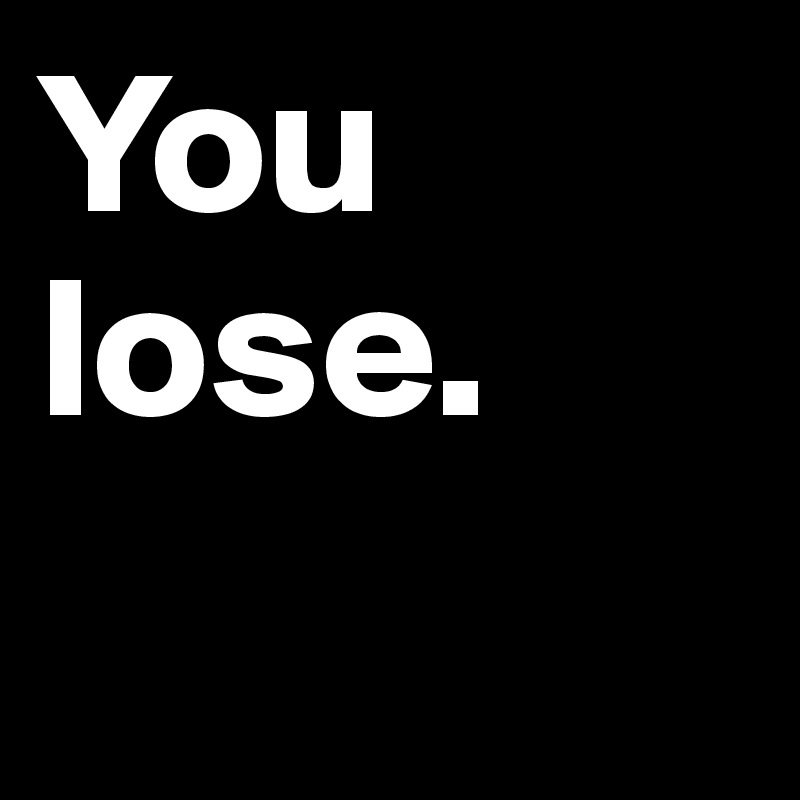 You lose.