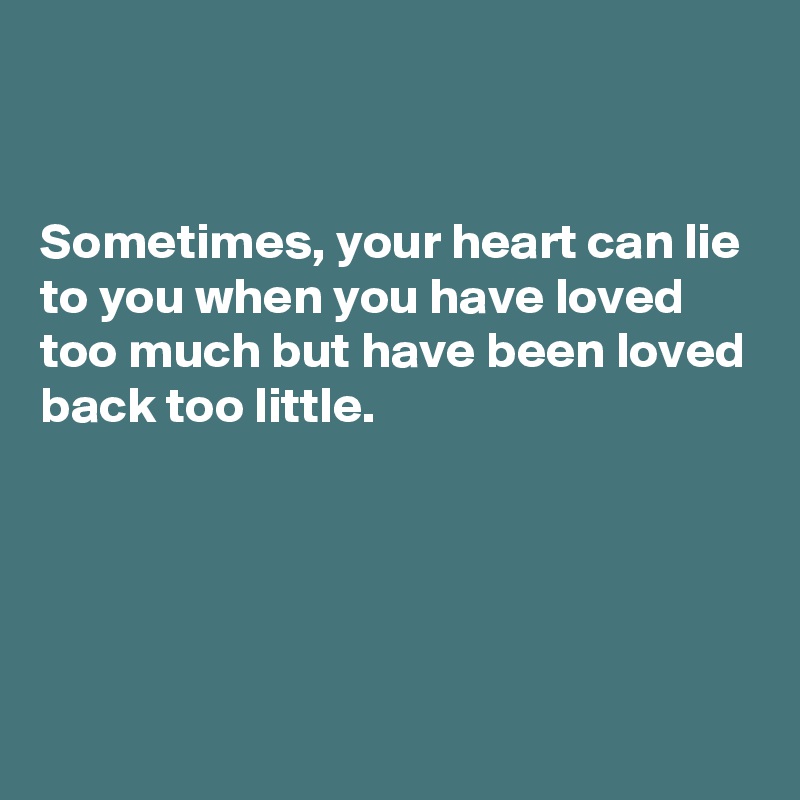 


Sometimes, your heart can lie to you when you have loved too much but have been loved back too little.





