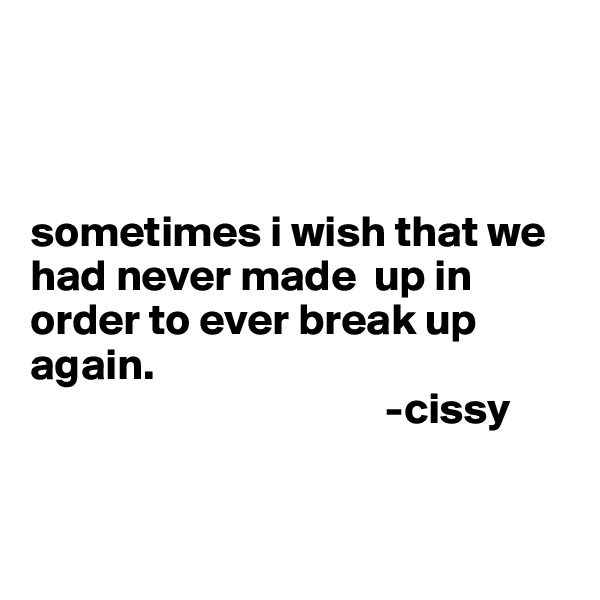 



sometimes i wish that we   had never made  up in order to ever break up again.                                                          
                                        -cissy 


                                