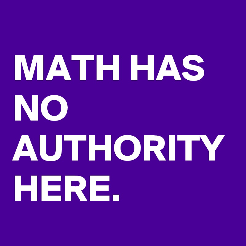 MATH HAS NO AUTHORITY HERE.