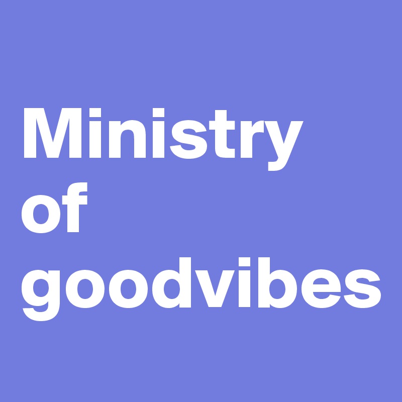
Ministry      of goodvibes