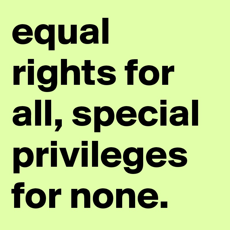 equal rights for all, special privileges for none.