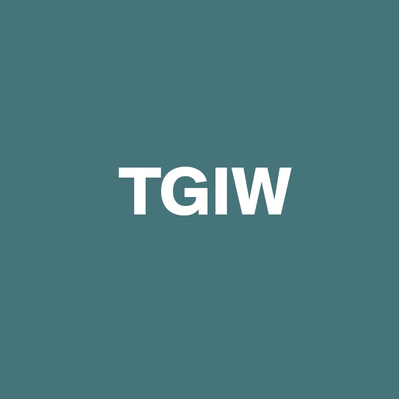 

       TGIW

