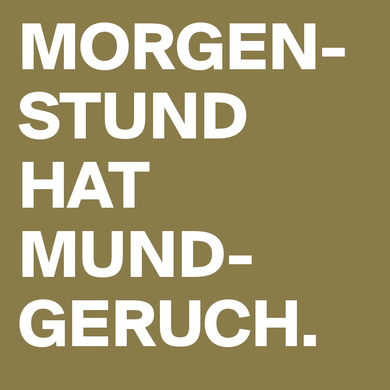 MORGEN-STUND HAT MUND-GERUCH.