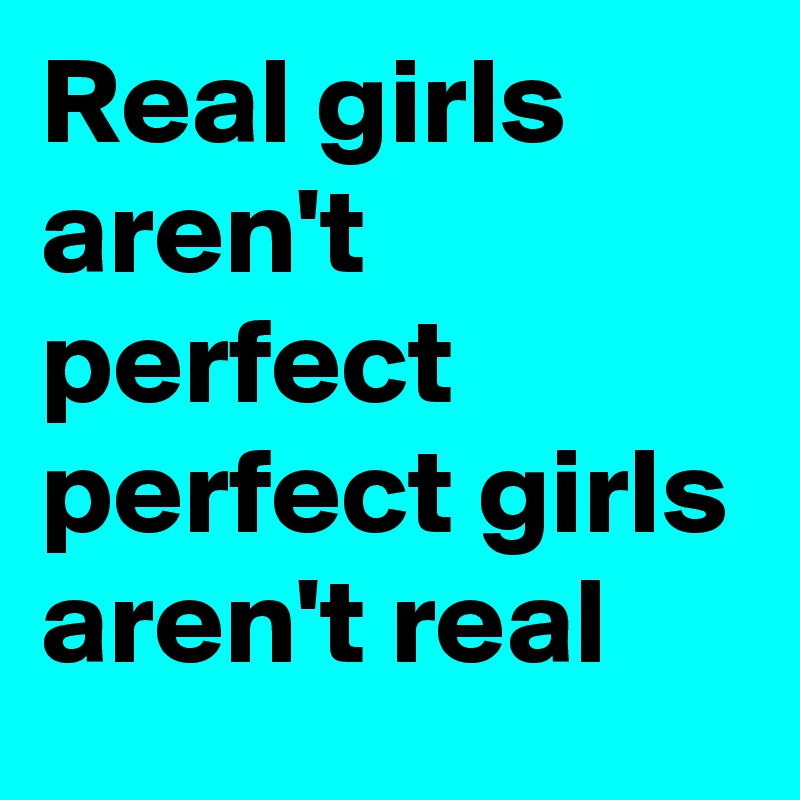 Real girls aren't perfect perfect girls aren't real