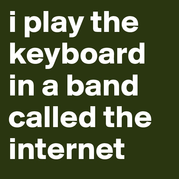 i play the keyboard in a band called the internet