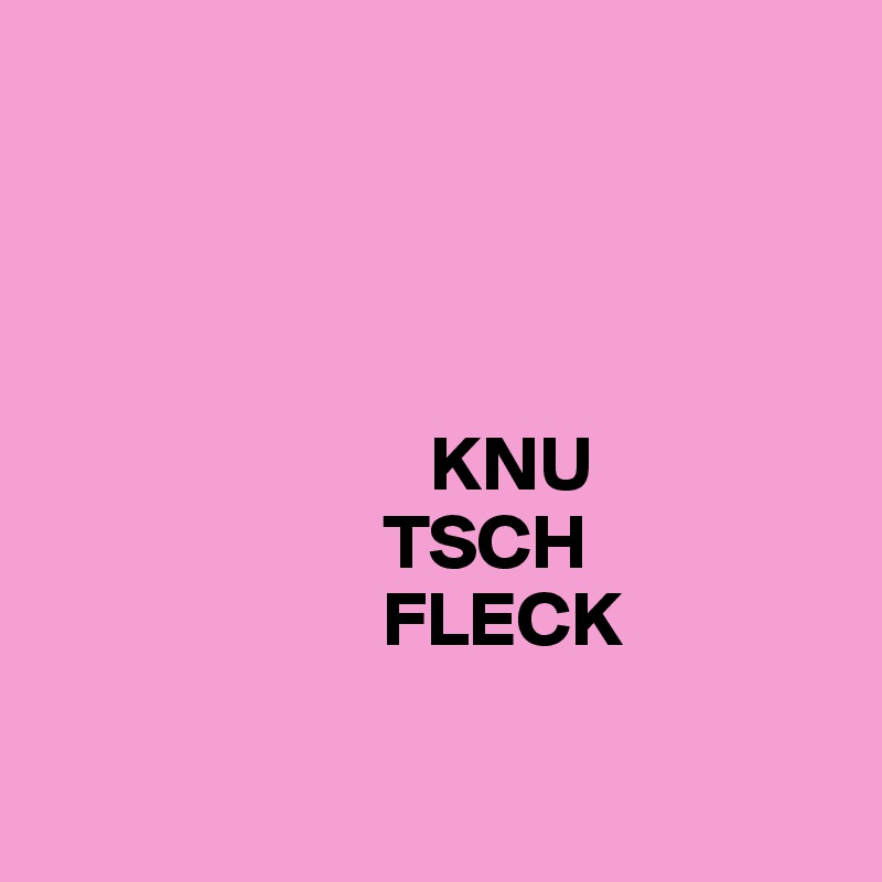  


                      

                         KNU
                      TSCH
                      FLECK

