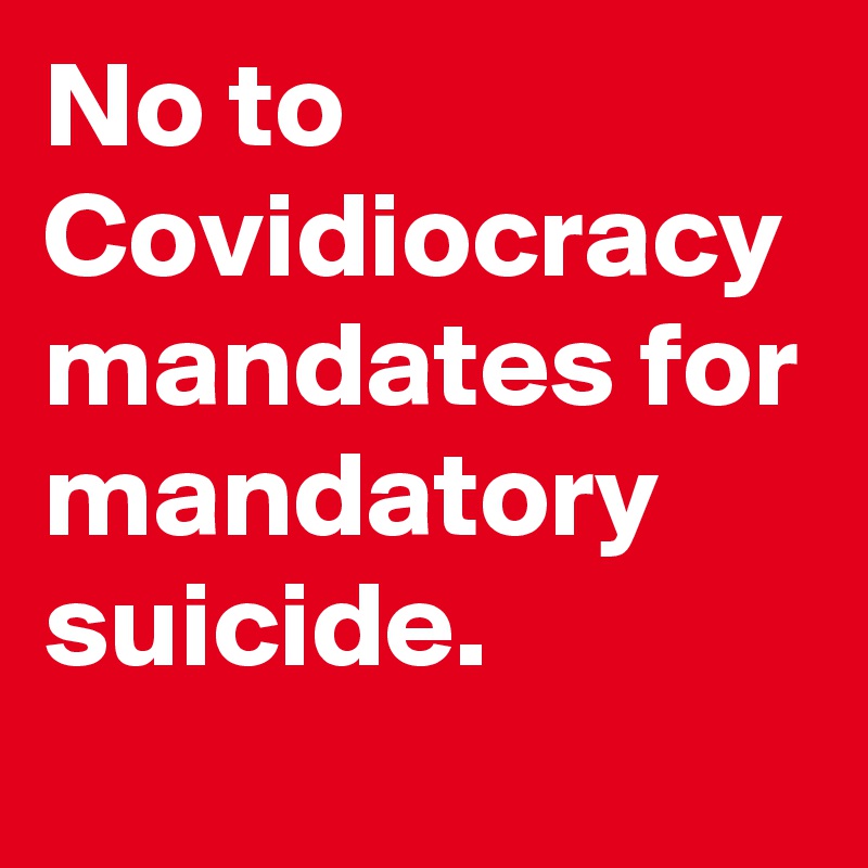 No to Covidiocracy mandates for mandatory suicide.