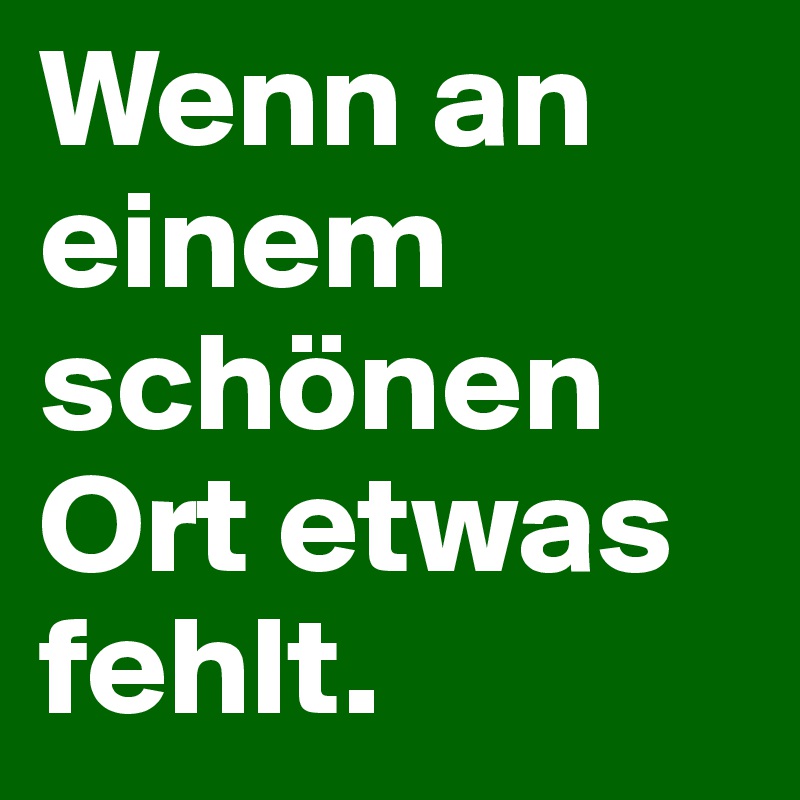 Wenn an einem schönen Ort etwas fehlt. 