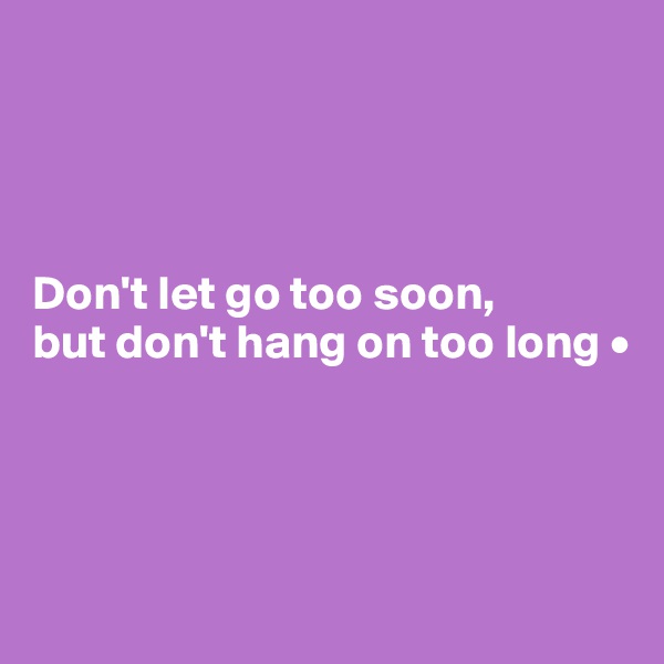 




Don't let go too soon,
but don't hang on too long •




