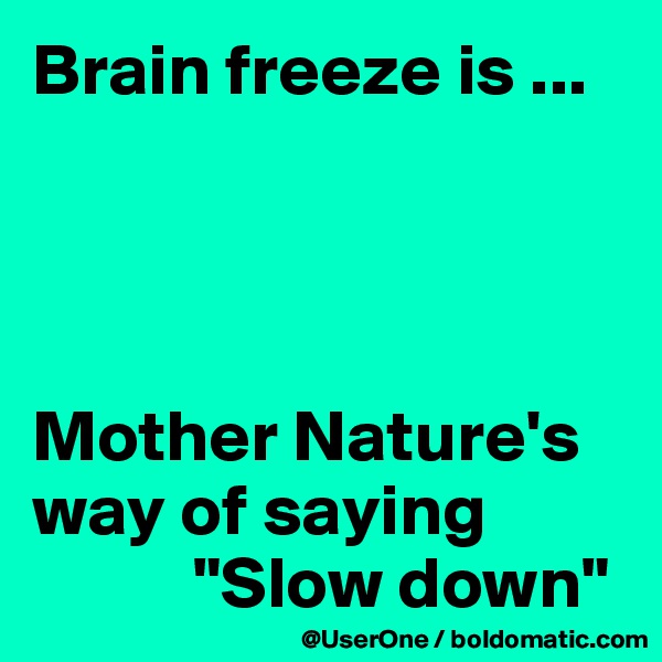 Brain freeze is ...




Mother Nature's way of saying
           "Slow down"