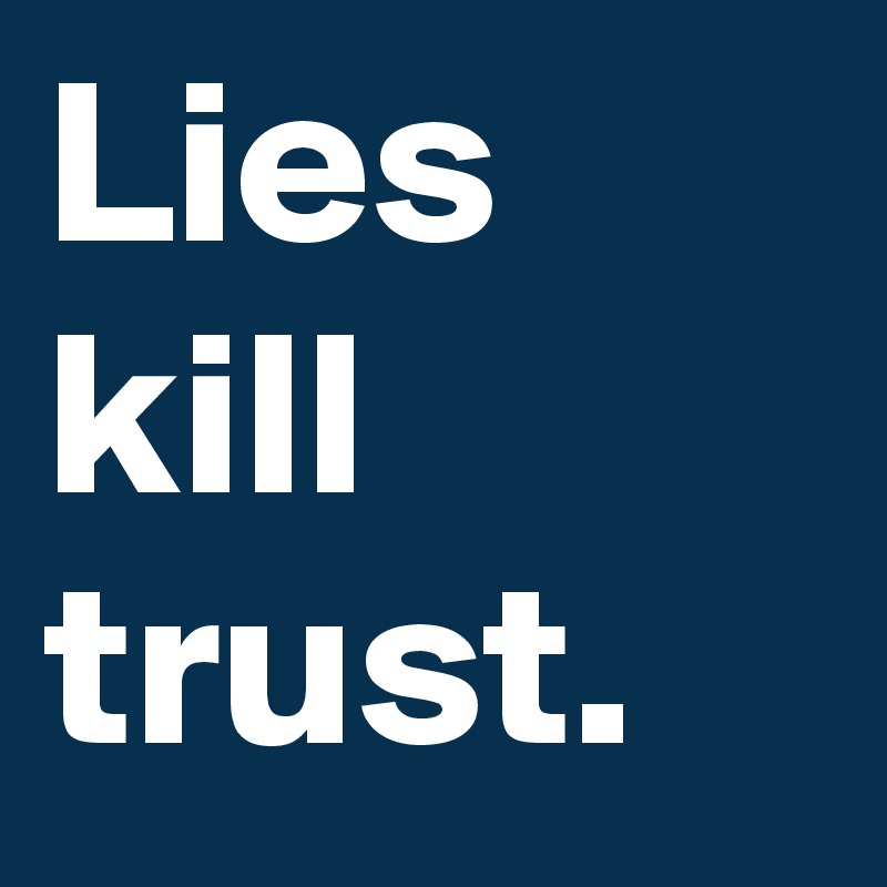 Lies kill trust.