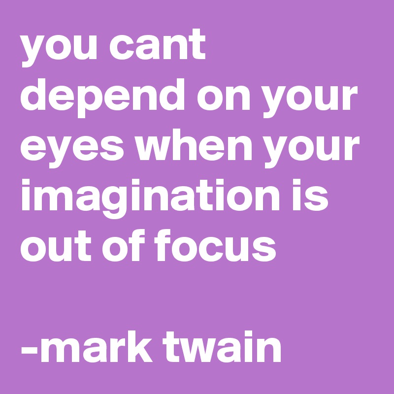 you cant depend on your eyes when your imagination is out of focus

-mark twain