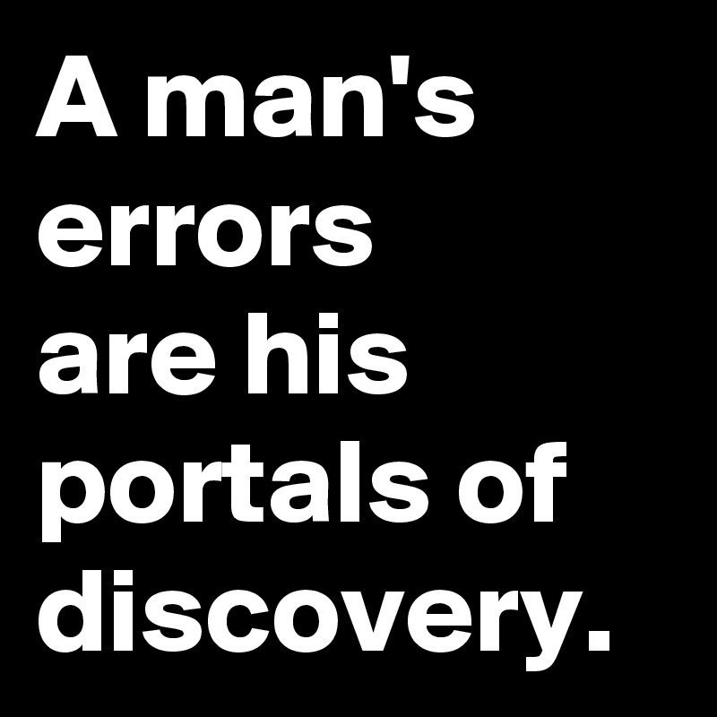 A man's errors 
are his portals of discovery.