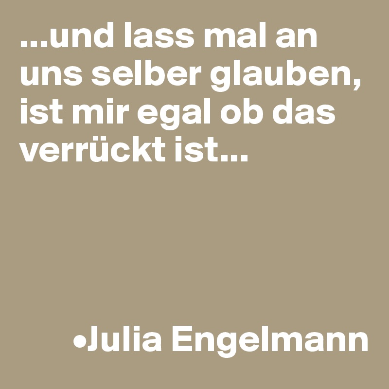 ...und lass mal an uns selber glauben, 
ist mir egal ob das verrückt ist...




       •Julia Engelmann