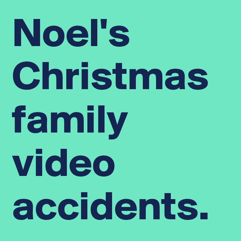 Noel's Christmas family video accidents. 