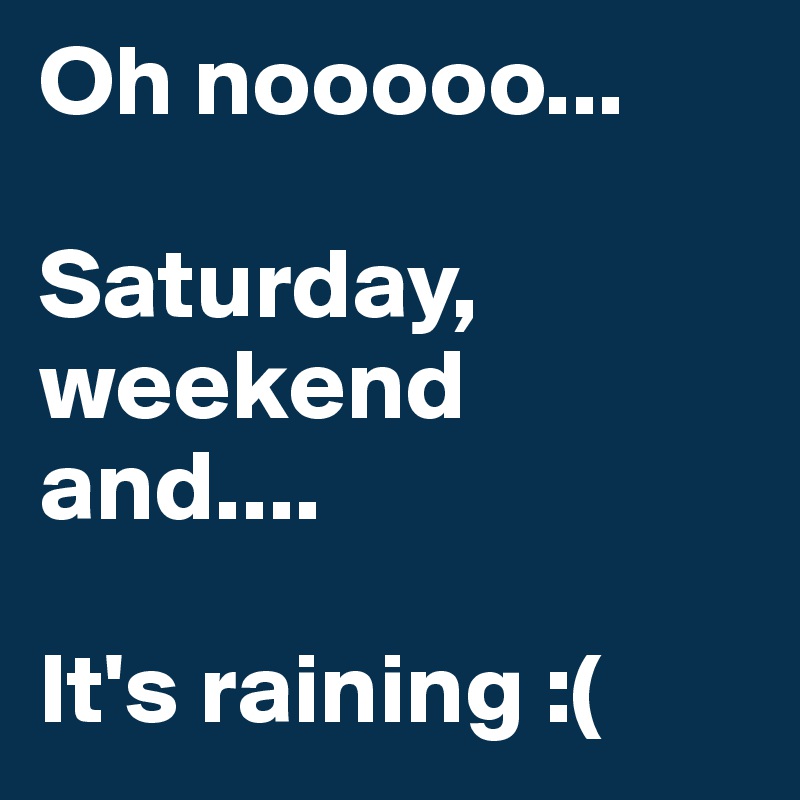 Oh nooooo...

Saturday, weekend and....

It's raining :( 
