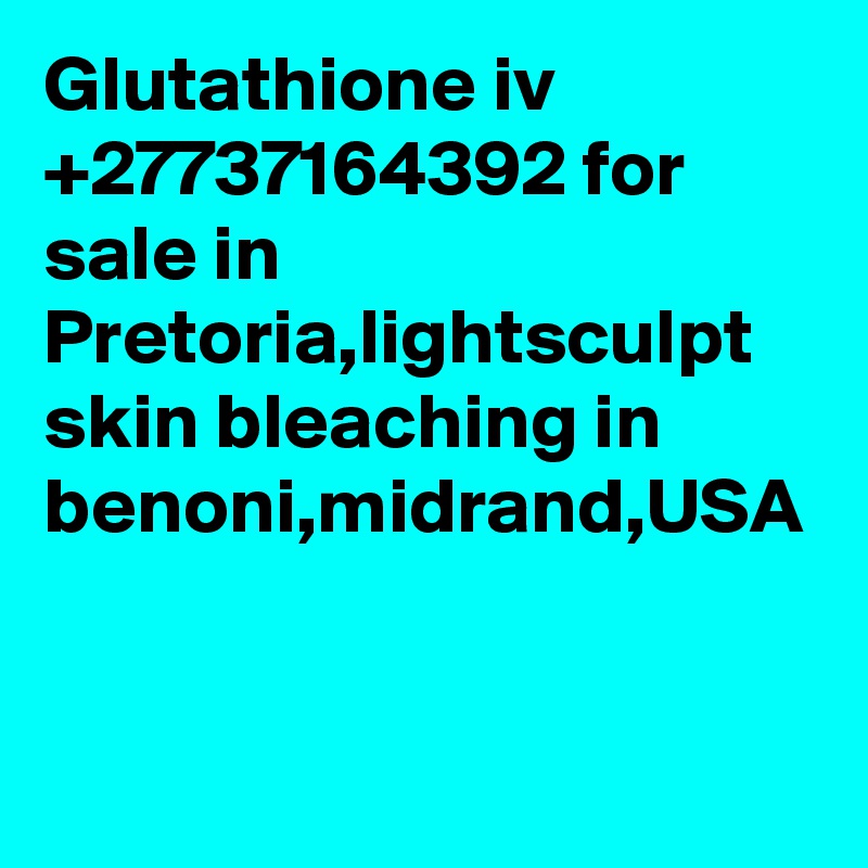 Glutathione iv +27737164392 for sale in Pretoria,lightsculpt skin bleaching in benoni,midrand,USA