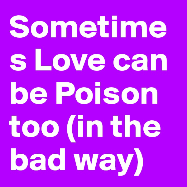 Sometimes Love can be Poison too (in the bad way)