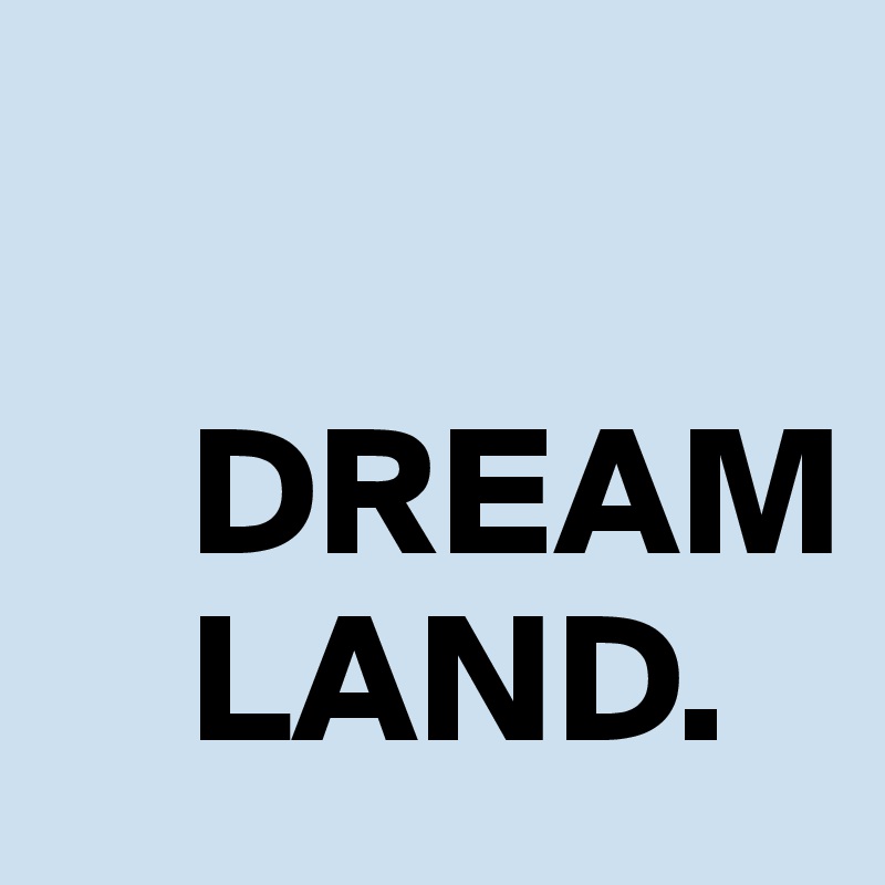 

    DREAM
    LAND.