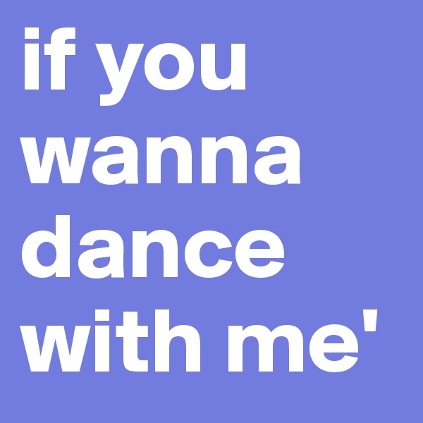 if you wanna dance with me'