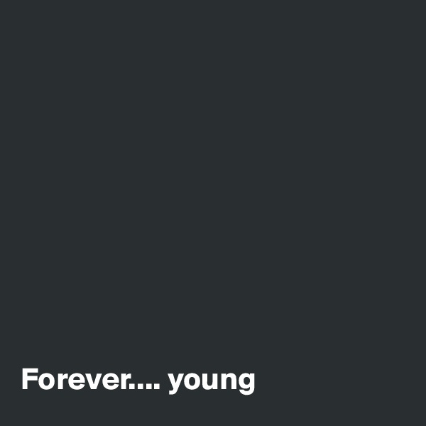 










Forever.... young