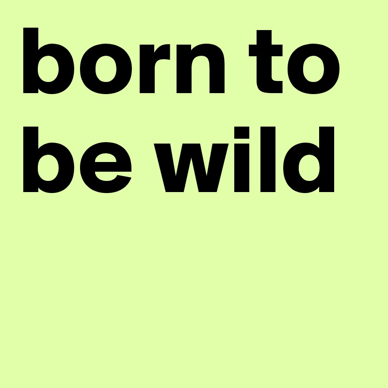 born to be wild