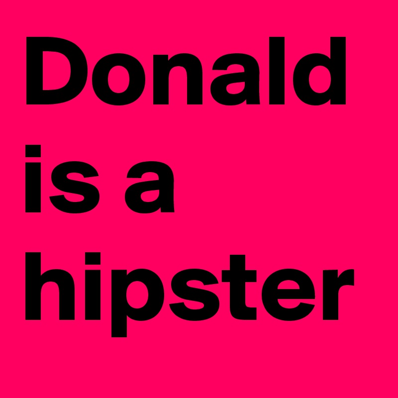 Donald is a hipster